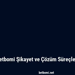 Betbomi Şikayet ve Çözüm Süreçleri