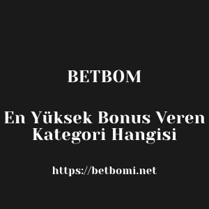 Betbom En Yüksek Bonus Veren Kategori Hangisi