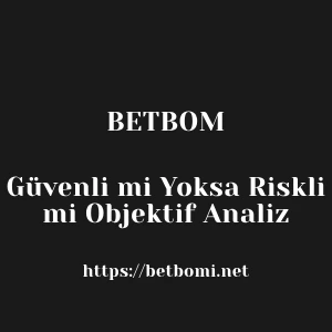 Betbom Güvenli mi Yoksa Riskli mi Objektif Analiz